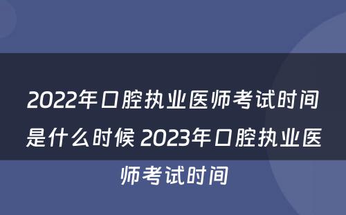 2022年口腔执业医师考试时间是什么时候 2023年口腔执业医师考试时间