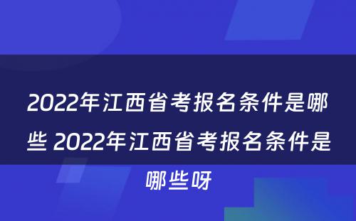 2022年江西省考报名条件是哪些 2022年江西省考报名条件是哪些呀
