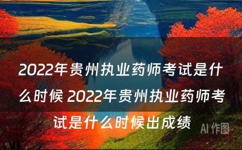 2022年贵州执业药师考试是什么时候 2022年贵州执业药师考试是什么时候出成绩