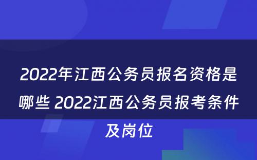 2022年江西公务员报名资格是哪些 2022江西公务员报考条件及岗位