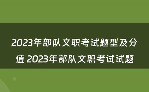 2023年部队文职考试题型及分值 2023年部队文职考试试题