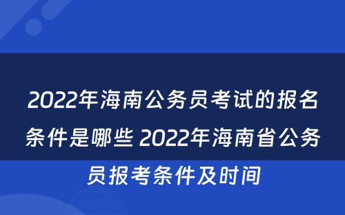 2022年海南公务员考试的报名条件是哪些 2022年海南省公务员报考条件及时间