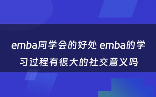 emba同学会的好处 emba的学习过程有很大的社交意义吗