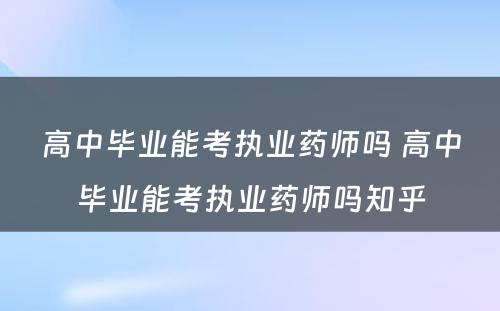 高中毕业能考执业药师吗 高中毕业能考执业药师吗知乎