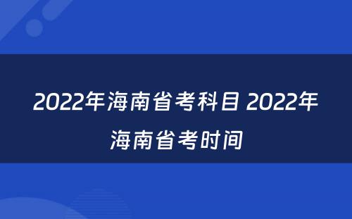 2022年海南省考科目 2022年海南省考时间