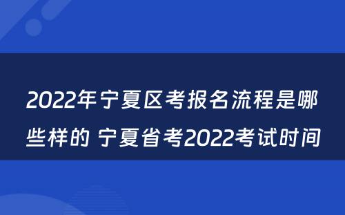 2022年宁夏区考报名流程是哪些样的 宁夏省考2022考试时间