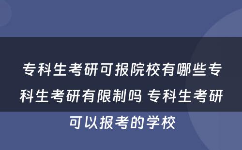 专科生考研可报院校有哪些专科生考研有限制吗 专科生考研可以报考的学校