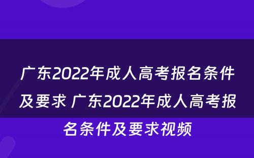 广东2022年成人高考报名条件及要求 广东2022年成人高考报名条件及要求视频