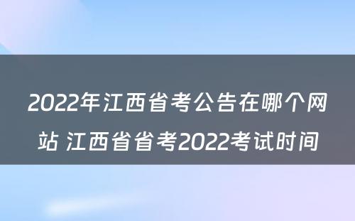 2022年江西省考公告在哪个网站 江西省省考2022考试时间