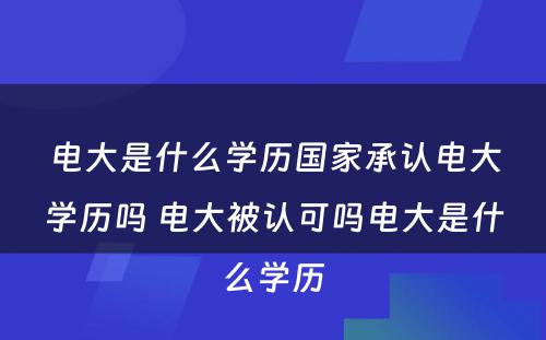 电大是什么学历国家承认电大学历吗 电大被认可吗电大是什么学历