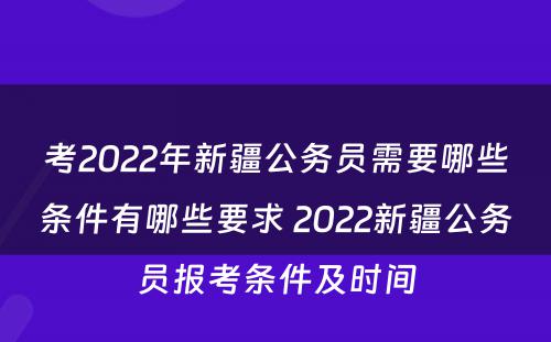 考2022年新疆公务员需要哪些条件有哪些要求 2022新疆公务员报考条件及时间