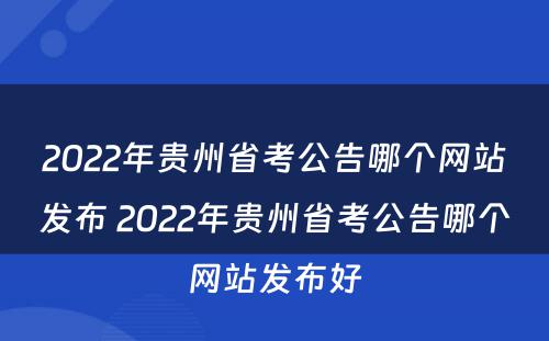 2022年贵州省考公告哪个网站发布 2022年贵州省考公告哪个网站发布好