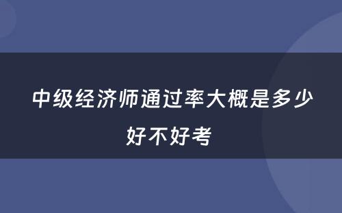 中级经济师通过率大概是多少好不好考 