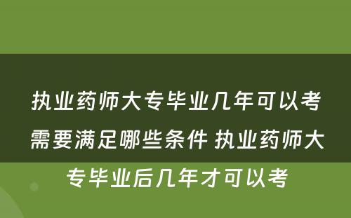 执业药师大专毕业几年可以考需要满足哪些条件 执业药师大专毕业后几年才可以考