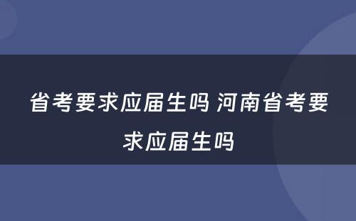 省考要求应届生吗 河南省考要求应届生吗