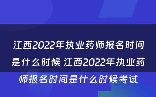 江西2022年执业药师报名时间是什么时候 江西2022年执业药师报名时间是什么时候考试