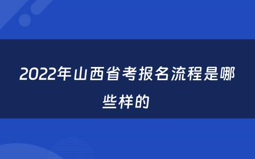 2022年山西省考报名流程是哪些样的 