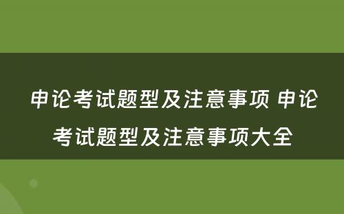 申论考试题型及注意事项 申论考试题型及注意事项大全