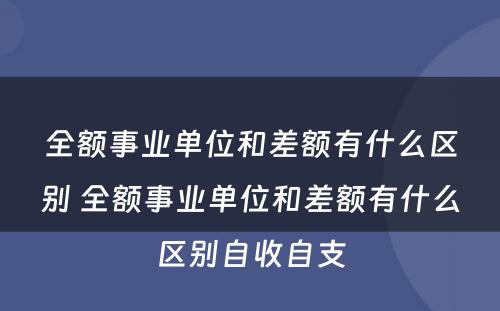 全额事业单位和差额有什么区别 全额事业单位和差额有什么区别自收自支