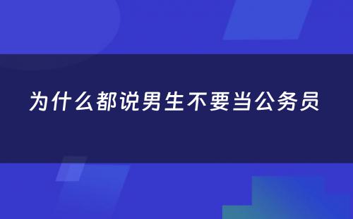 为什么都说男生不要当公务员 