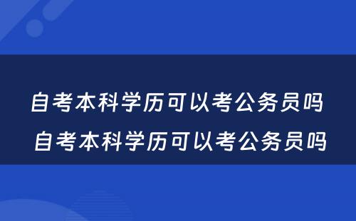 自考本科学历可以考公务员吗 自考本科学历可以考公务员吗