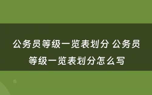 公务员等级一览表划分 公务员等级一览表划分怎么写