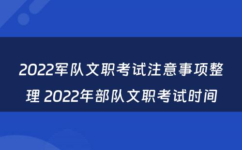 2022军队文职考试注意事项整理 2022年部队文职考试时间