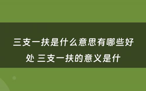 三支一扶是什么意思有哪些好处 三支一扶的意义是什