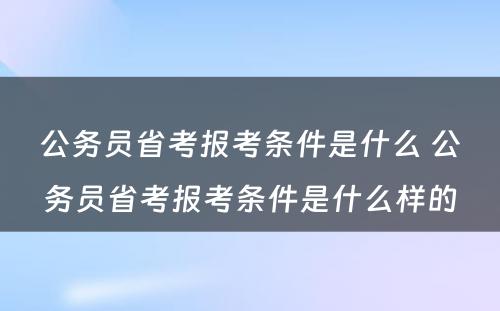 公务员省考报考条件是什么 公务员省考报考条件是什么样的