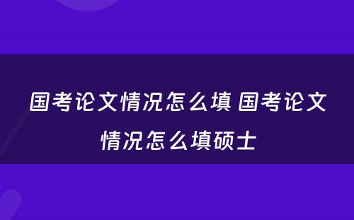 国考论文情况怎么填 国考论文情况怎么填硕士