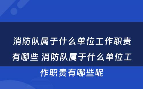 消防队属于什么单位工作职责有哪些 消防队属于什么单位工作职责有哪些呢