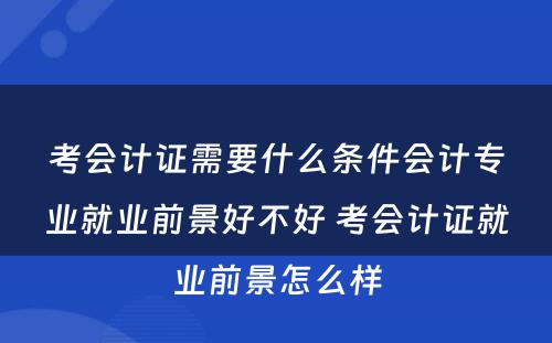 考会计证需要什么条件会计专业就业前景好不好 考会计证就业前景怎么样