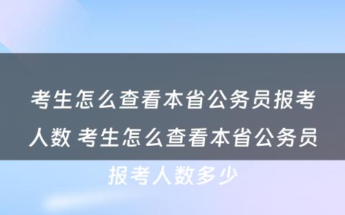 考生怎么查看本省公务员报考人数 考生怎么查看本省公务员报考人数多少