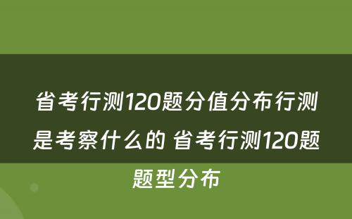 省考行测120题分值分布行测是考察什么的 省考行测120题题型分布