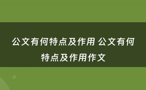 公文有何特点及作用 公文有何特点及作用作文