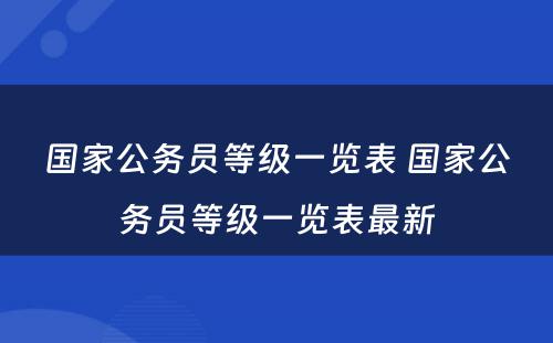 国家公务员等级一览表 国家公务员等级一览表最新