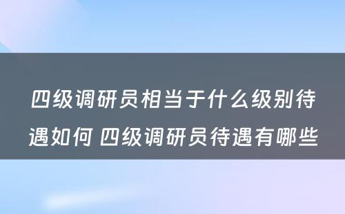 四级调研员相当于什么级别待遇如何 四级调研员待遇有哪些