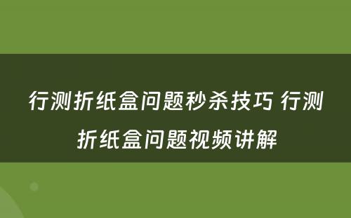 行测折纸盒问题秒杀技巧 行测折纸盒问题视频讲解