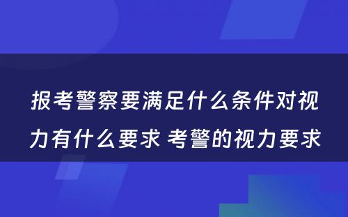 报考警察要满足什么条件对视力有什么要求 考警的视力要求