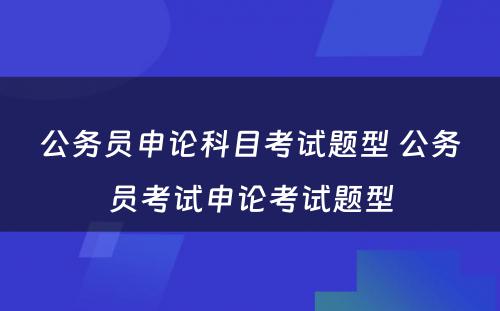 公务员申论科目考试题型 公务员考试申论考试题型