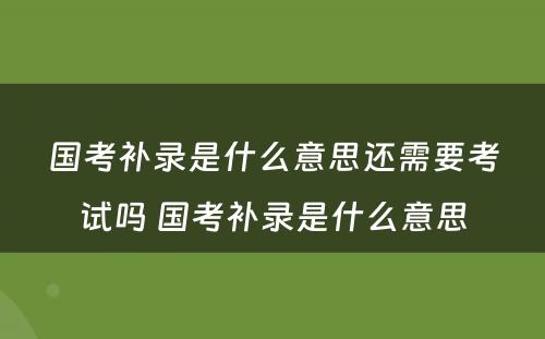 国考补录是什么意思还需要考试吗 国考补录是什么意思