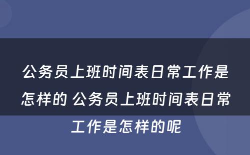 公务员上班时间表日常工作是怎样的 公务员上班时间表日常工作是怎样的呢