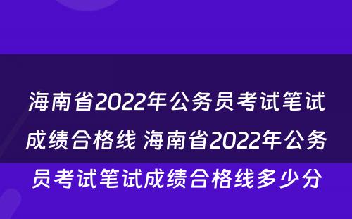 海南省2022年公务员考试笔试成绩合格线 海南省2022年公务员考试笔试成绩合格线多少分
