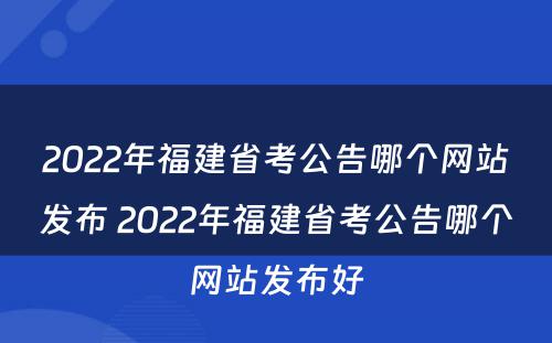 2022年福建省考公告哪个网站发布 2022年福建省考公告哪个网站发布好