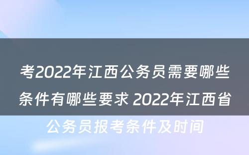 考2022年江西公务员需要哪些条件有哪些要求 2022年江西省公务员报考条件及时间
