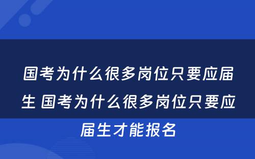 国考为什么很多岗位只要应届生 国考为什么很多岗位只要应届生才能报名