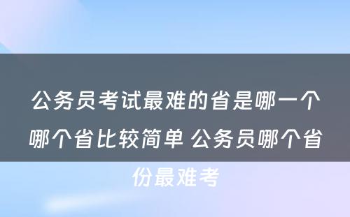 公务员考试最难的省是哪一个哪个省比较简单 公务员哪个省份最难考