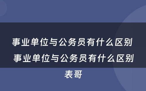 事业单位与公务员有什么区别 事业单位与公务员有什么区别表哥