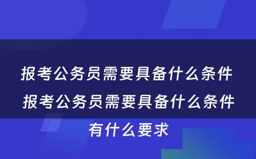 报考公务员需要具备什么条件 报考公务员需要具备什么条件有什么要求