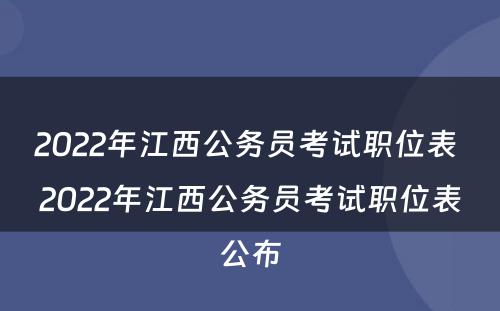 2022年江西公务员考试职位表 2022年江西公务员考试职位表公布